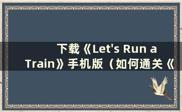 下载《Let's Run a Train》手机版（如何通关《Let's Run a Train》）